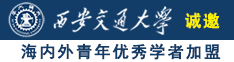 大鸡吧差进逼里视频诚邀海内外青年优秀学者加盟西安交通大学